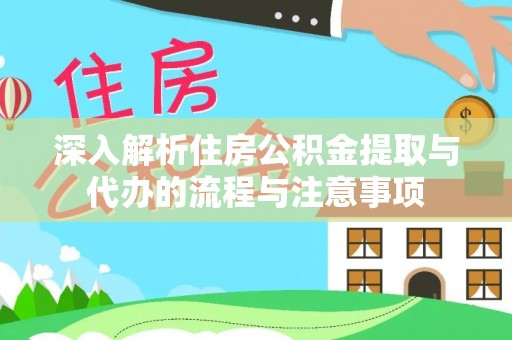 开阳深入解析住房公积金提取与代办的流程与注意事项