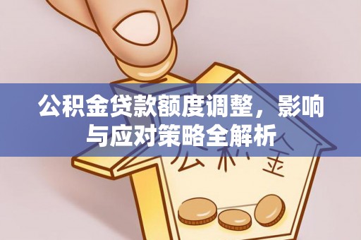 开阳公积金贷款额度调整，影响与应对策略全解析