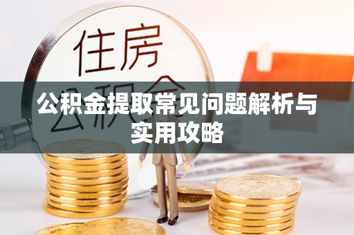 开阳公积金提取常见问题解析与实用攻略