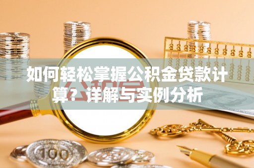 开阳如何轻松掌握公积金贷款计算？详解与实例分析