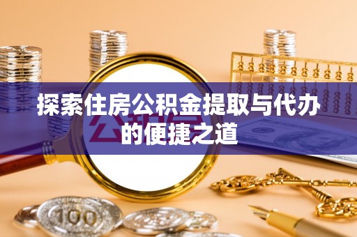 开阳探索住房公积金提取与代办的便捷之道