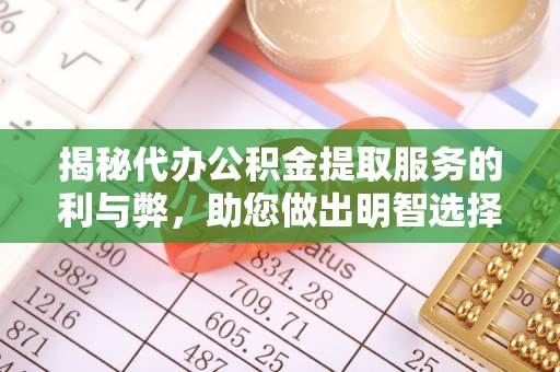 开阳揭秘代办公积金提取服务的利与弊，助您做出明智选择
