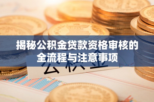 开阳揭秘公积金贷款资格审核的全流程与注意事项