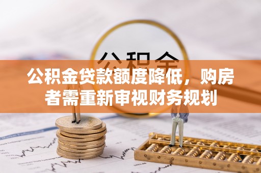 开阳公积金贷款额度降低，购房者需重新审视财务规划
