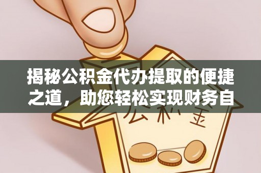 开阳揭秘公积金代办提取的便捷之道，助您轻松实现财务自由