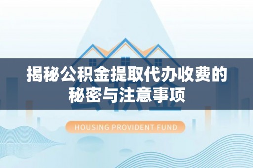 开阳揭秘公积金提取代办收费的秘密与注意事项