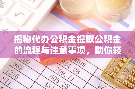 开阳揭秘代办公积金提取公积金的流程与注意事项，助你轻松拿回属于你的钱