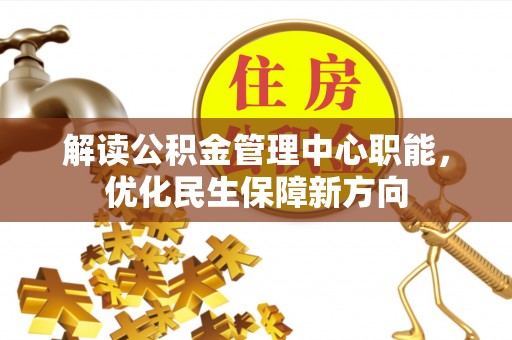 开阳解读公积金管理中心职能，优化民生保障新方向