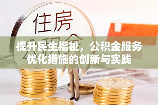 开阳提升民生福祉，公积金服务优化措施的创新与实践