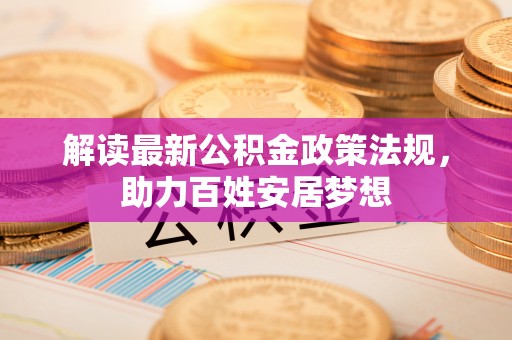 开阳解读最新公积金政策法规，助力百姓安居梦想