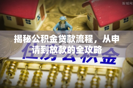 开阳揭秘公积金贷款流程，从申请到放款的全攻略