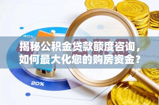 开阳揭秘公积金贷款额度咨询，如何最大化您的购房资金？