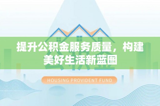 开阳提升公积金服务质量，构建美好生活新蓝图