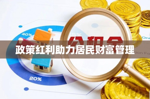 开阳政策红利助力居民财富管理