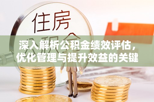 开阳深入解析公积金绩效评估，优化管理与提升效益的关键路径