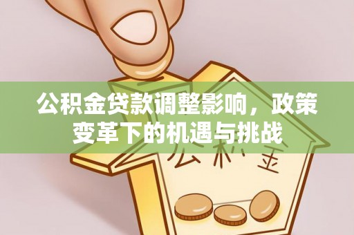 开阳公积金贷款调整影响，政策变革下的机遇与挑战