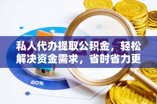 开阳私人代办提取公积金，轻松解决资金需求，省时省力更高效