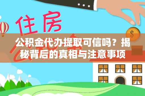开阳公积金代办提取可信吗？揭秘背后的真相与注意事项