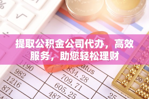 开阳提取公积金公司代办，高效服务，助您轻松理财