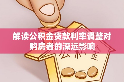 开阳解读公积金贷款利率调整对购房者的深远影响