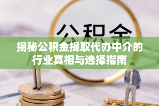 开阳揭秘公积金提取代办中介的行业真相与选择指南