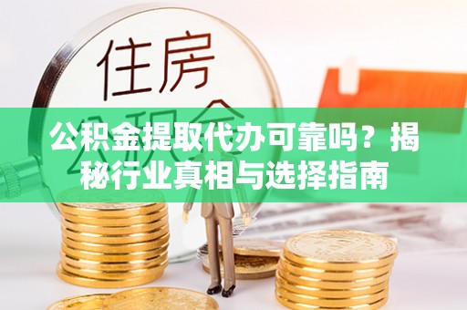 开阳公积金提取代办可靠吗？揭秘行业真相与选择指南
