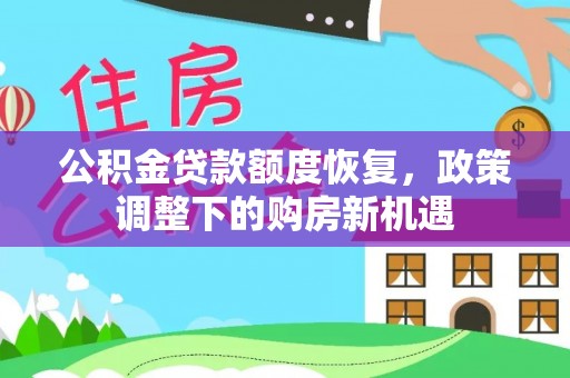 开阳公积金贷款额度恢复，政策调整下的购房新机遇