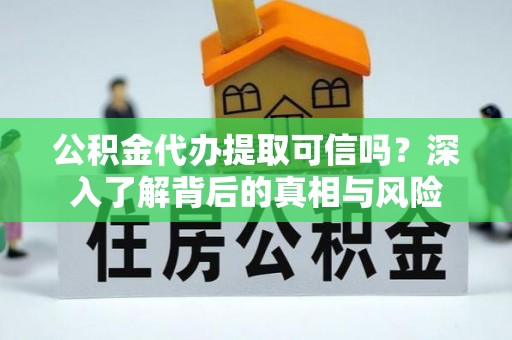 开阳公积金代办提取可信吗？深入了解背后的真相与风险