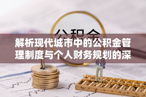 开阳解析现代城市中的公积金管理制度与个人财务规划的深度关联