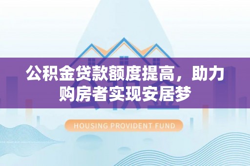 开阳公积金贷款额度提高，助力购房者实现安居梦