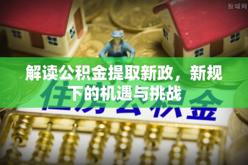 开阳解读公积金提取新政，新规下的机遇与挑战