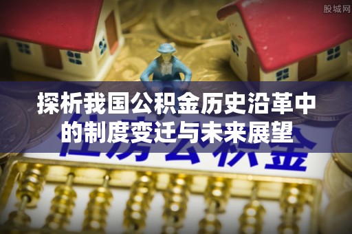 开阳探析我国公积金历史沿革中的制度变迁与未来展望