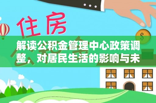 开阳解读公积金管理中心政策调整，对居民生活的影响与未来展望