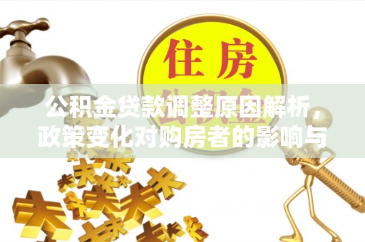 开阳公积金贷款调整原因解析，政策变化对购房者的影响与应对