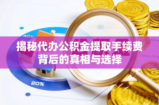 开阳揭秘代办公积金提取手续费背后的真相与选择