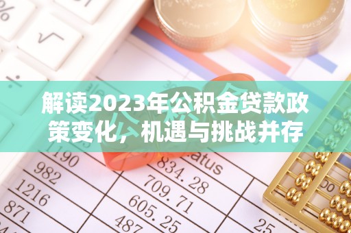 开阳解读2023年公积金贷款政策变化，机遇与挑战并存