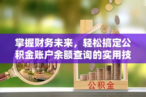 开阳掌握财务未来，轻松搞定公积金账户余额查询的实用技巧