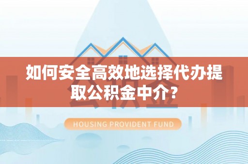 开阳如何安全高效地选择代办提取公积金中介？