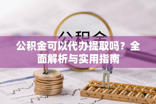 开阳公积金可以代办提取吗？全面解析与实用指南