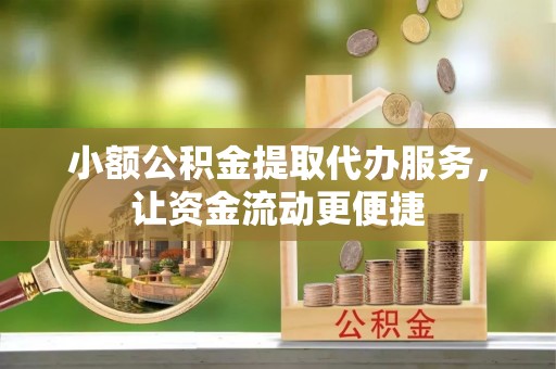 开阳小额公积金提取代办服务，让资金流动更便捷
