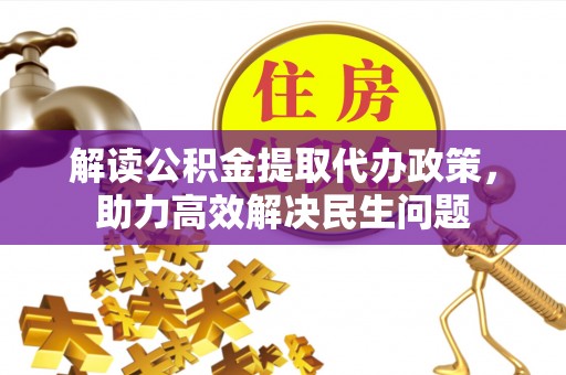 开阳解读公积金提取代办政策，助力高效解决民生问题