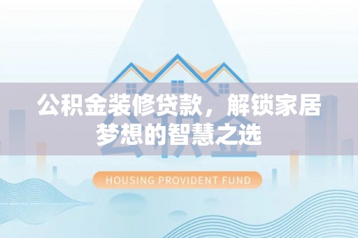 开阳公积金装修贷款，解锁家居梦想的智慧之选