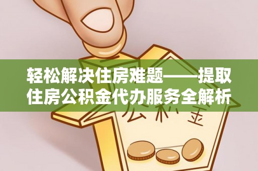 开阳轻松解决住房难题——提取住房公积金代办服务全解析