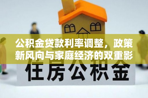 开阳公积金贷款利率调整，政策新风向与家庭经济的双重影响