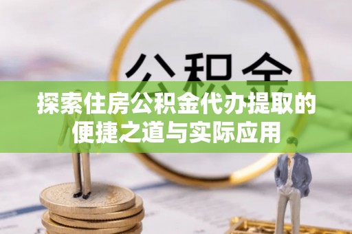 开阳探索住房公积金代办提取的便捷之道与实际应用