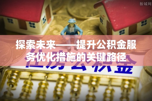 开阳探索未来——提升公积金服务优化措施的关键路径