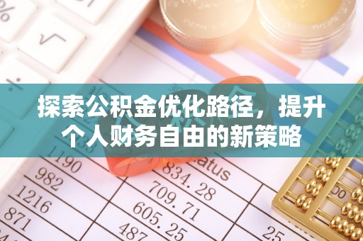 开阳探索公积金优化路径，提升个人财务自由的新策略