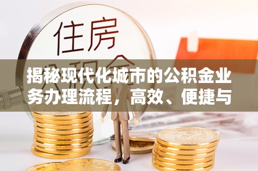 开阳揭秘现代化城市的公积金业务办理流程，高效、便捷与未来趋势