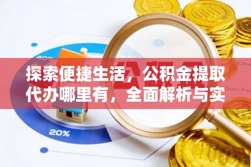 开阳探索便捷生活，公积金提取代办哪里有，全面解析与实用指南