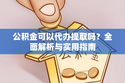 开阳公积金可以代办提取吗？全面解析与实用指南